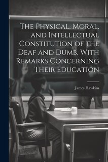 Front cover_The Physical, Moral, and Intellectual Constitution of the Deaf and Dumb, With Remarks Concerning Their Education