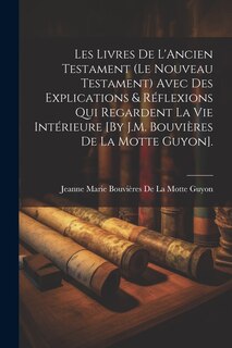 Front cover_Les Livres De L'Ancien Testament (Le Nouveau Testament) Avec Des Explications & Réflexions Qui Regardent La Vie Intérieure [By J.M. Bouvières De La Motte Guyon].