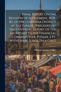 Couverture_Final Report On the Revision of Settlement, 1878-83, of the Ludhiána District in the Panjáb. [Preceded by the Covering Report of the Secretary to the Financial Commissioner, Punjab. 2 Pt. With] Maps. 5 Nos. [In a Case]