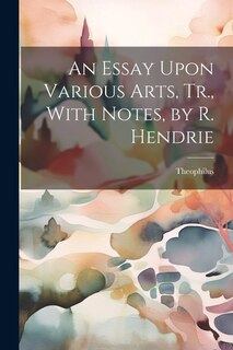 Front cover_An Essay Upon Various Arts, Tr., With Notes, by R. Hendrie