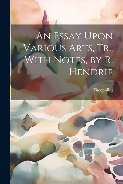 Front cover_An Essay Upon Various Arts, Tr., With Notes, by R. Hendrie