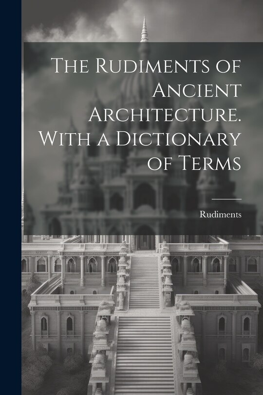 Couverture_The Rudiments of Ancient Architecture. With a Dictionary of Terms