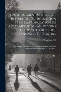 Front cover_L'Enseignement Mutuel, Ou, Histoire De L'Introduction Et De La Propagation De Cette Méthode Pas Les Soins Du Docteur Bell, De J. Lancaster Et D'Autres