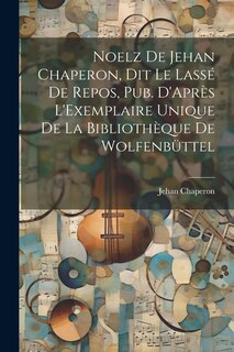 Front cover_Noelz De Jehan Chaperon, Dit Le Lassé De Repos, Pub. D'Après L'Exemplaire Unique De La Bibliothèque De Wolfenbüttel