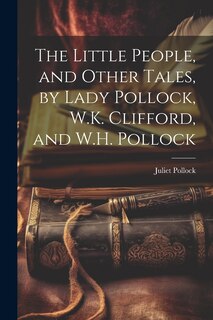 Front cover_The Little People, and Other Tales, by Lady Pollock, W.K. Clifford, and W.H. Pollock