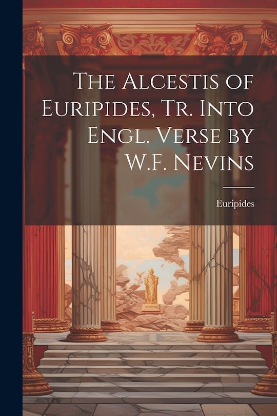 Front cover_The Alcestis of Euripides, Tr. Into Engl. Verse by W.F. Nevins