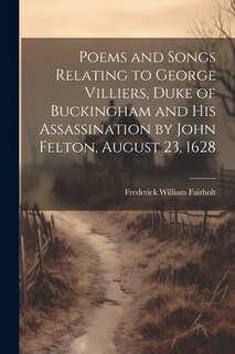 Front cover_Poems and Songs Relating to George Villiers, Duke of Buckingham and His Assassination by John Felton, August 23, 1628
