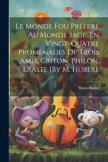 Front cover_Le Monde Fou Préferé Au Monde Sage, En Vingt-Quatre Promenades De Trois Amis, Criton, Philon, Eraste [By M. Huber].