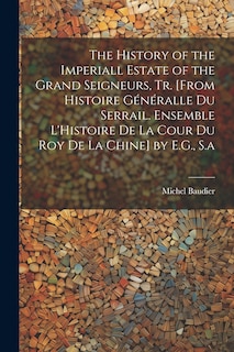 Couverture_The History of the Imperiall Estate of the Grand Seigneurs, Tr. [From Histoire Généralle Du Serrail. Ensemble L'Histoire De La Cour Du Roy De La Chine] by E.G., S.a