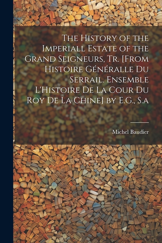 Couverture_The History of the Imperiall Estate of the Grand Seigneurs, Tr. [From Histoire Généralle Du Serrail. Ensemble L'Histoire De La Cour Du Roy De La Chine] by E.G., S.a