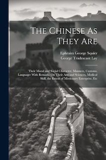 The Chinese As They Are: Their Moral and Social Character, Manners, Customs, Language: With Remarks On Their Arts and Sciences, Medical Skill, the Extent of Missionary Enterprise, Etc