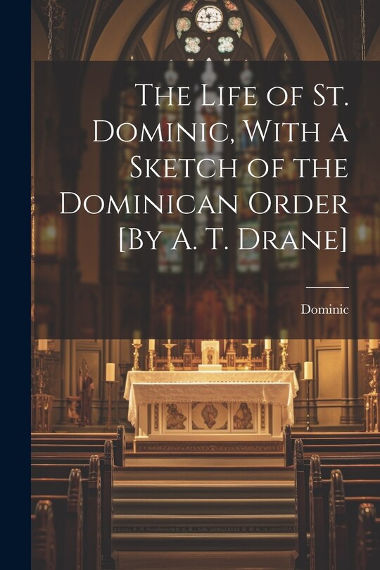 Couverture_The Life of St. Dominic, With a Sketch of the Dominican Order [By A. T. Drane]