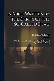 A Book Written by the Spirits of the So-Called Dead: With Their Own Materialized Hands, by the Process of Independent Slate-Writing