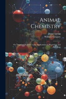 Animal Chemistry: Or, Organic Chemistry in Its Applications to Physiology and Pathology