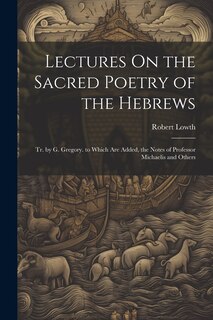 Couverture_Lectures On the Sacred Poetry of the Hebrews; Tr. by G. Gregory. to Which Are Added, the Notes of Professor Michaelis and Others