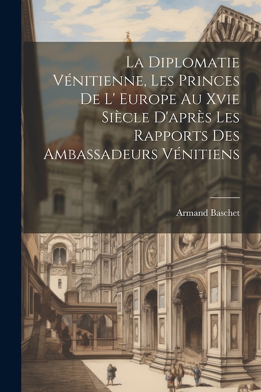 Couverture_La Diplomatie Vénitienne, Les Princes De L' Europe Au Xvie Siècle D'après Les Rapports Des Ambassadeurs Vénitiens