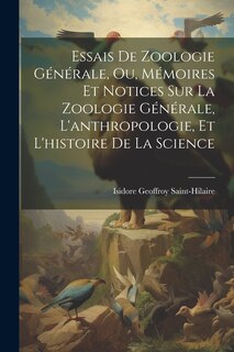 Couverture_Essais De Zoologie Générale, Ou, Mémoires Et Notices Sur La Zoologie Générale, L'anthropologie, Et L'histoire De La Science