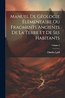 Manuel De Géologie Élémentaire Ou Fragments Ancients De La Terre Et De Ses Habitants; Volume 2