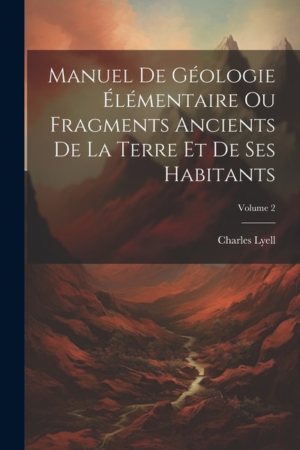 Manuel De Géologie Élémentaire Ou Fragments Ancients De La Terre Et De Ses Habitants; Volume 2