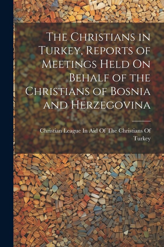 Couverture_The Christians in Turkey, Reports of Meetings Held On Behalf of the Christians of Bosnia and Herzegovina