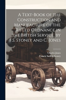Front cover_A Text-Book of the Construction and Manufacture of the Rifled Ordnance in the British Service, by F.S. Stoney and C. Jones
