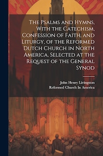 Front cover_The Psalms and Hymns, With the Catechism, Confession of Faith, and Liturgy, of the Reformed Dutch Church in North America, Selected at the Request of the General Synod