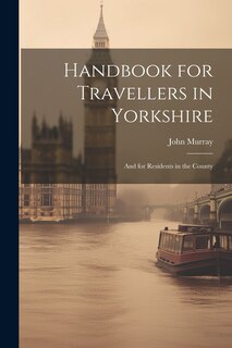 Handbook for Travellers in Yorkshire: And for Residents in the County