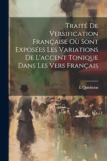 Front cover_Traité De Versification Française Où Sont Exposées Les Variations De L'accent Tonique Dans Les Vers Français
