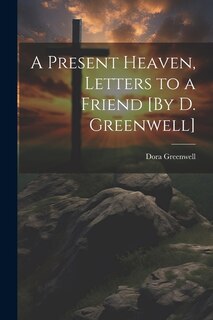 Front cover_A Present Heaven, Letters to a Friend [By D. Greenwell]