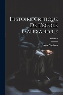 Couverture_Histoire Critique De L'&eacute;cole D'alexandrie; Volume 1