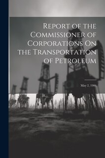 Front cover_Report of the Commissioner of Corporations On the Transportation of Petroleum