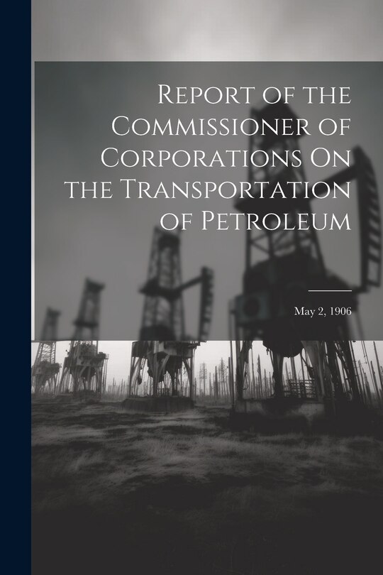 Front cover_Report of the Commissioner of Corporations On the Transportation of Petroleum