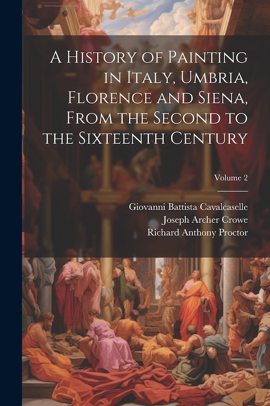 Front cover_A History of Painting in Italy, Umbria, Florence and Siena, From the Second to the Sixteenth Century; Volume 2