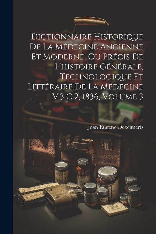 Front cover_Dictionnaire Historique De La Médecine Ancienne Et Moderne, Ou Précis De L'histoire Générale, Technologique Et Littéraire De La Médecine V.3 C.2, 1836, Volume 3