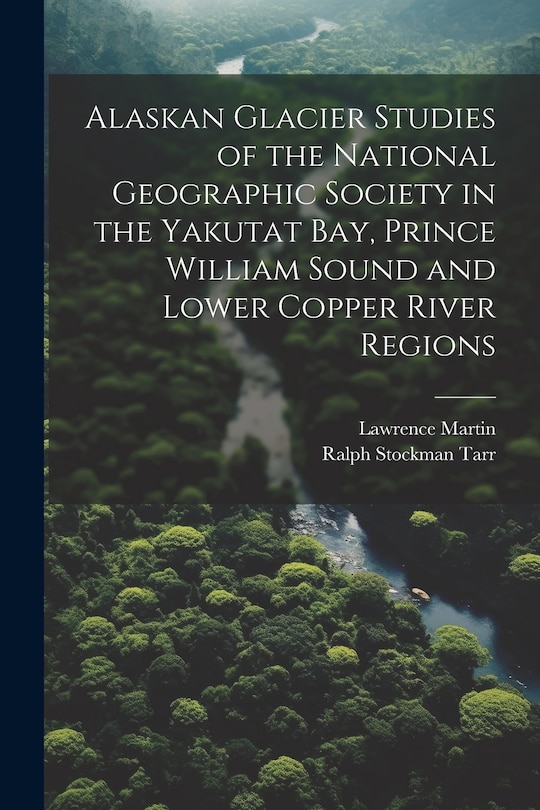Couverture_Alaskan Glacier Studies of the National Geographic Society in the Yakutat Bay, Prince William Sound and Lower Copper River Regions