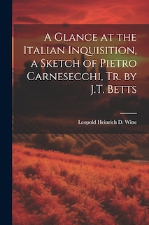 Front cover_A Glance at the Italian Inquisition, a Sketch of Pietro Carnesecchi, Tr. by J.T. Betts