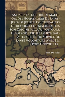 Front cover_Annales De L'ordre De Malte, Ou, Des Hospitaliers De Saint-Jean-De Jerusalem, Chevaliers De Rhodes Et De Malte, Depuis Son Origine Jusqu'à Nos' Jours, Du Grand Prieuré De Bohême-Autriche Et Du Service De Santé Volontaire Avec Les Listes Officielles...