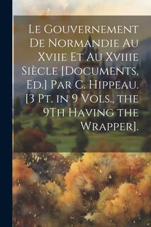 Couverture_Le Gouvernement De Normandie Au Xviie Et Au Xviiie Siècle [Documents, Ed.] Par C. Hippeau. [3 Pt. in 9 Vols., the 9Th Having the Wrapper].