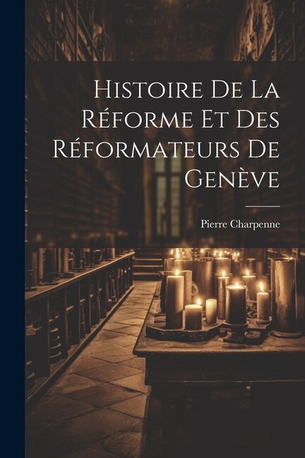Front cover_Histoire De La R&eacute;forme Et Des R&eacute;formateurs De Gen&egrave;ve