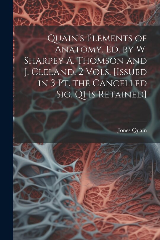 Front cover_Quain's Elements of Anatomy, Ed. by W. Sharpey A. Thomson and J. Cleland. 2 Vols. [Issued in 3 Pt. the Cancelled Sig. Q1 Is Retained]