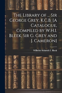Front cover_The Library of ... Sir George Grey, K.C.B. [A Catalogue, Compiled by W.H.I. Bleek, Sir G. Grey and J. Cameron]