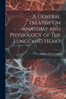 Front cover_A General Treatise On Anatomy and Physiology of the Lungs and Heart