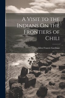 Front cover_A Visit to the Indians On the Frontiers of Chili