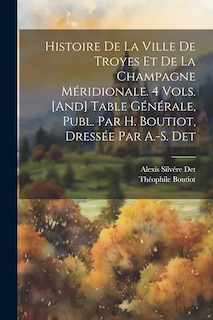 Front cover_Histoire De La Ville De Troyes Et De La Champagne Méridionale. 4 Vols. [And] Table Générale, Publ. Par H. Boutiot, Dressée Par A.-S. Det