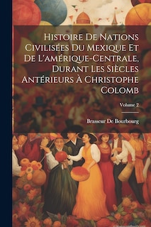 Couverture_Histoire De Nations Civilisées Du Mexique Et De L'amérique-Centrale, Durant Les Siècles Antérieurs À Christophe Colomb; Volume 2