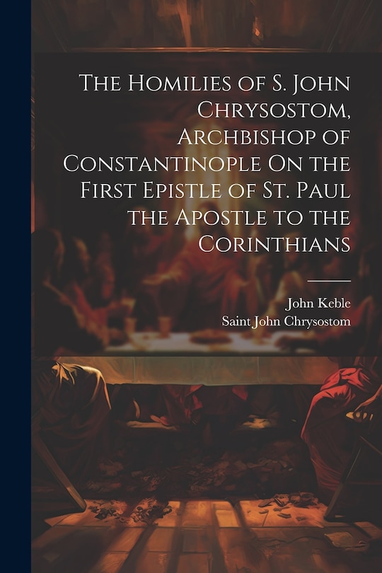 Front cover_The Homilies of S. John Chrysostom, Archbishop of Constantinople On the First Epistle of St. Paul the Apostle to the Corinthians