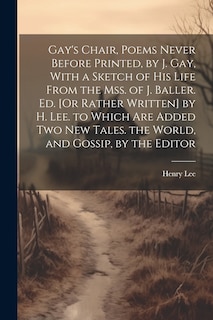 Front cover_Gay's Chair, Poems Never Before Printed, by J. Gay, With a Sketch of His Life From the Mss. of J. Baller. Ed. [Or Rather Written] by H. Lee. to Which Are Added Two New Tales. the World, and Gossip, by the Editor