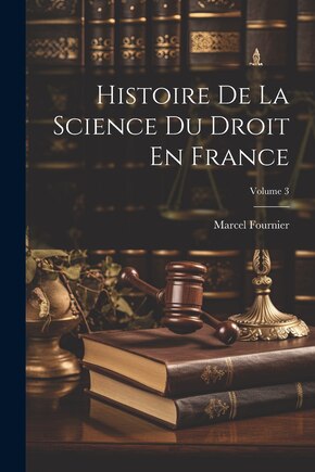 Histoire De La Science Du Droit En France; Volume 3