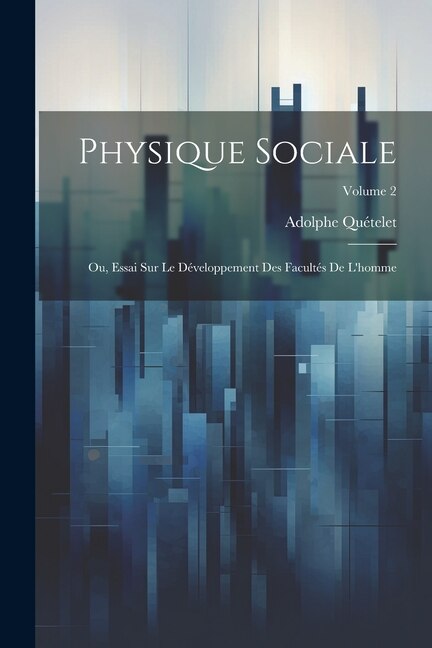 Physique Sociale: Ou, Essai Sur Le Développement Des Facultés De L'homme; Volume 2