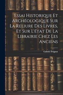 Couverture_Essai Historique Et Archéologique Sur La Reliure Des Livres, Et Sur L'état De La Librairie Chez Les Anciens